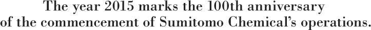 The year 2015 marks the 100th anniversary of the commencement of Sumitomo Chemical&rsquo;s operations.